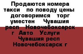 Продаются номера такси,  по поводу цены  договоримся , торг уместен  - Чувашия респ., Новочебоксарск г. Авто » Услуги   . Чувашия респ.,Новочебоксарск г.